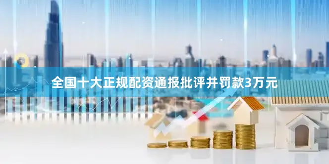 全国十大正规配资通报批评并罚款3万元