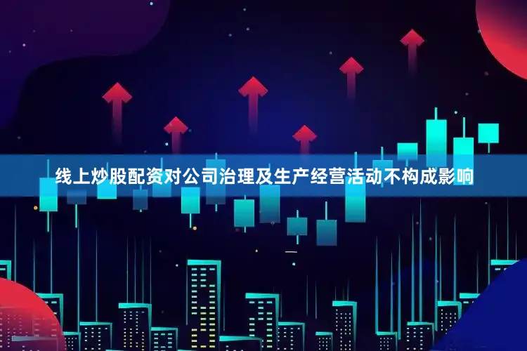 线上炒股配资对公司治理及生产经营活动不构成影响