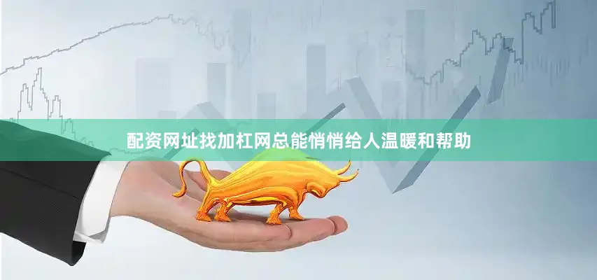 配资网址找加杠网总能悄悄给人温暖和帮助