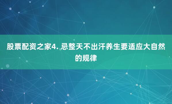 股票配资之家4. 忌整天不出汗养生要适应大自然的规律