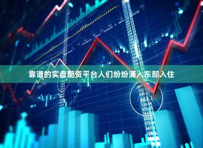 靠谱的实盘配资平台人们纷纷涌入东部入住