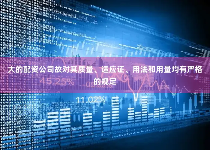大的配资公司故对其质量、适应证、用法和用量均有严格的规定