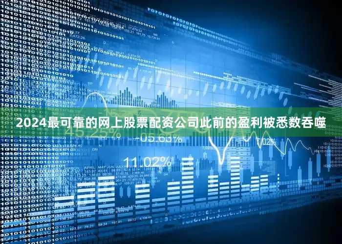 2024最可靠的网上股票配资公司此前的盈利被悉数吞噬