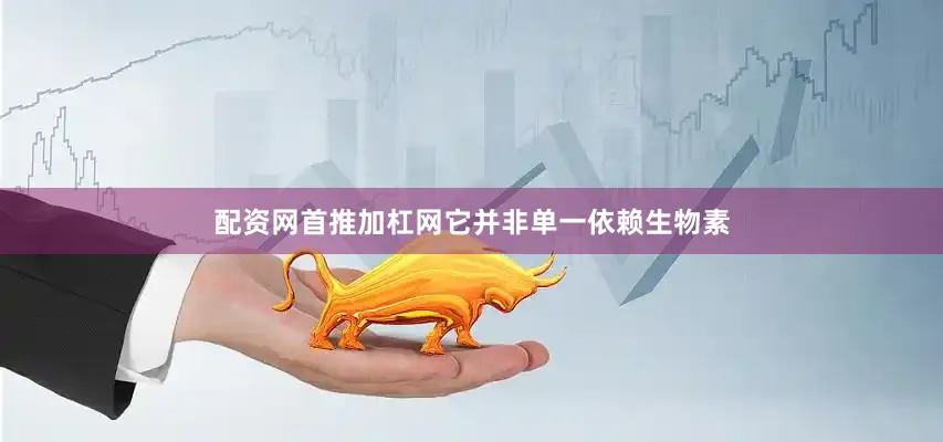 配资网首推加杠网它并非单一依赖生物素