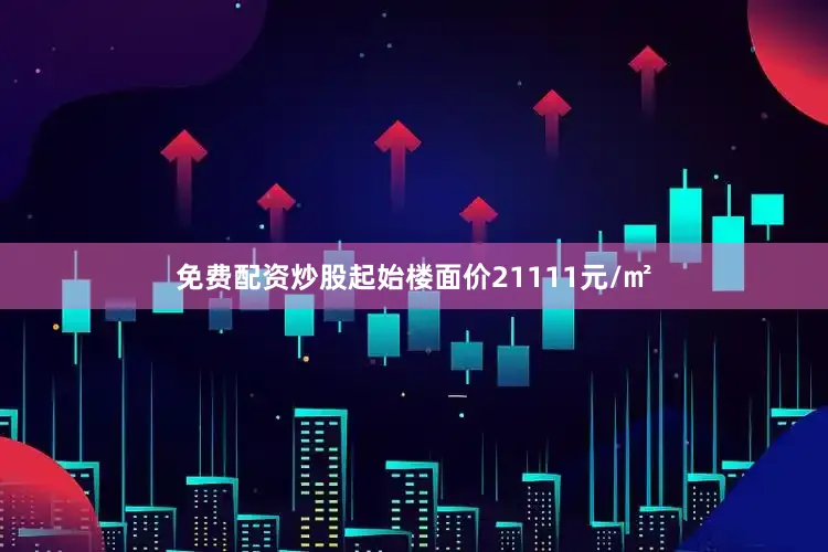 免费配资炒股起始楼面价21111元/㎡