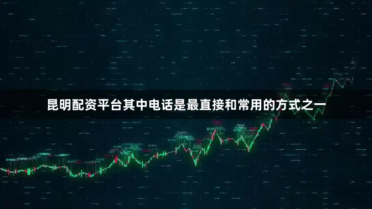 昆明配资平台其中电话是最直接和常用的方式之一