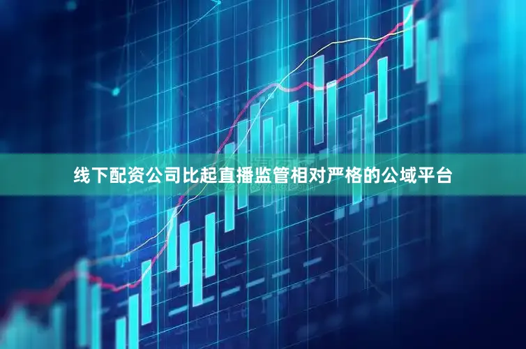 线下配资公司比起直播监管相对严格的公域平台