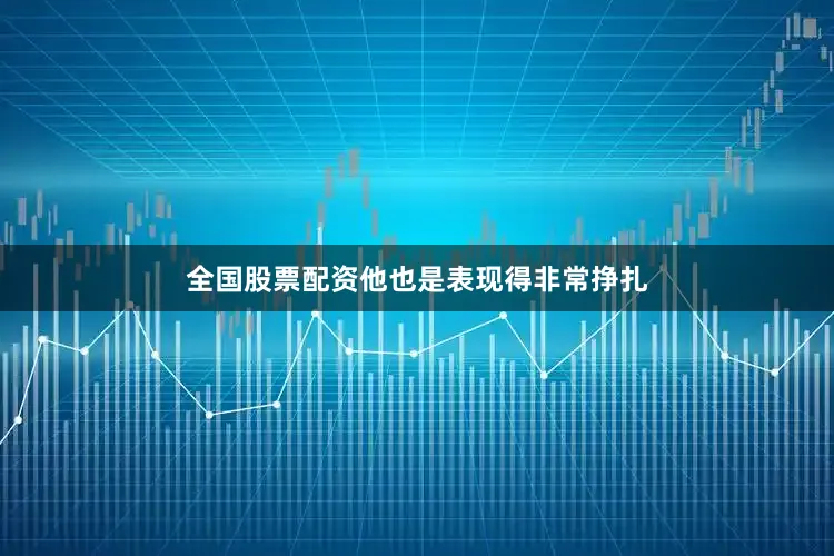 全国股票配资他也是表现得非常挣扎