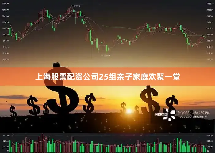 上海股票配资公司25组亲子家庭欢聚一堂