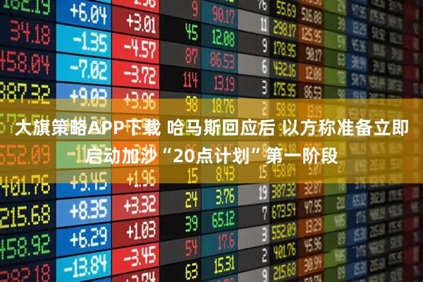 大旗策略APP下载 哈马斯回应后 以方称准备立即启动加沙“20点计划”第一阶段