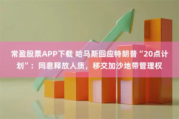 常盈股票APP下载 哈马斯回应特朗普“20点计划”：同意释放人质，移交加沙地带管理权