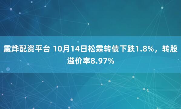 震烨配资平台 10月14日松霖转债下跌1.8%，转股溢价率8.97%