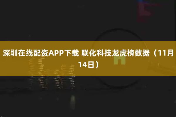 深圳在线配资APP下载 联化科技龙虎榜数据（11月14日）