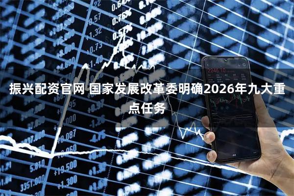 振兴配资官网 国家发展改革委明确2026年九大重点任务