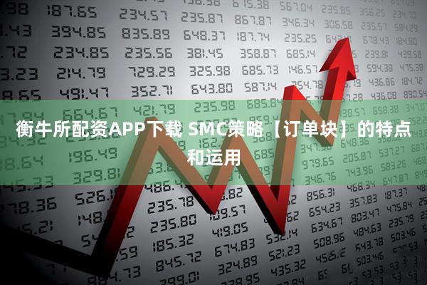 衡牛所配资APP下载 SMC策略【订单块】的特点和运用