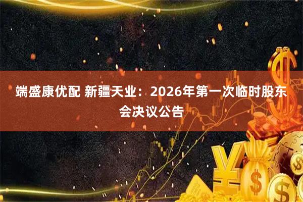 端盛康优配 新疆天业：2026年第一次临时股东会决议公告