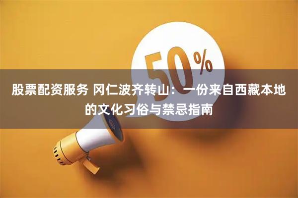 股票配资服务 冈仁波齐转山：一份来自西藏本地的文化习俗与禁忌指南