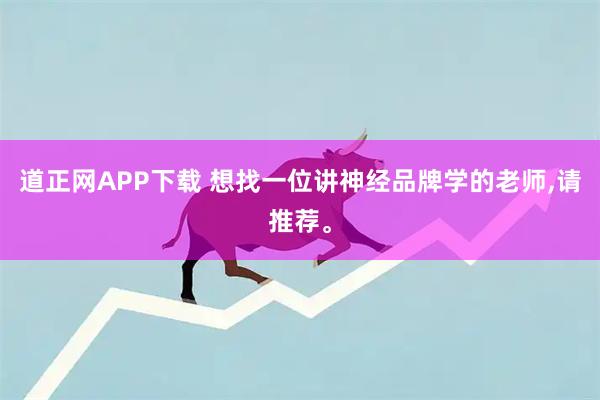 道正网APP下载 想找一位讲神经品牌学的老师,请推荐。