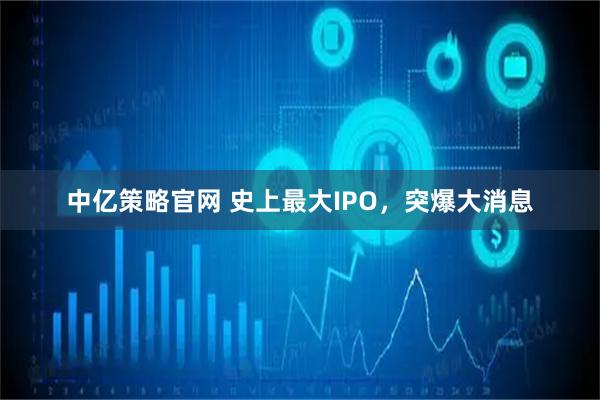 中亿策略官网 史上最大IPO，突爆大消息